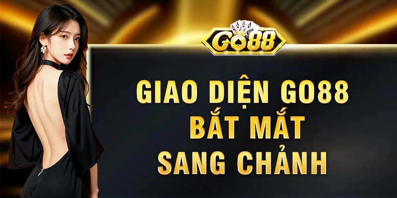 Giao Diện Go88 Cực Sang Chảnh Xứng Tầm Đại Gia